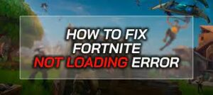 How to Fix Fortnite Not Loading Error