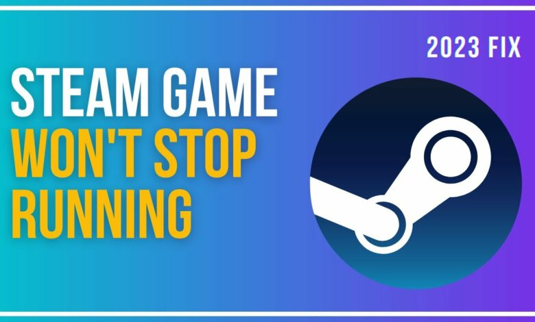 fixes for steam game won’t stop running or close on windows